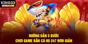 Hướng dẫn từng bước chơi game bắn cá H5 247 dễ dàng tại King33