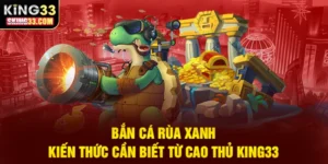 Kiến thức và chiến thuật bắn cá rùa xanh từ các cao thủ tại King33