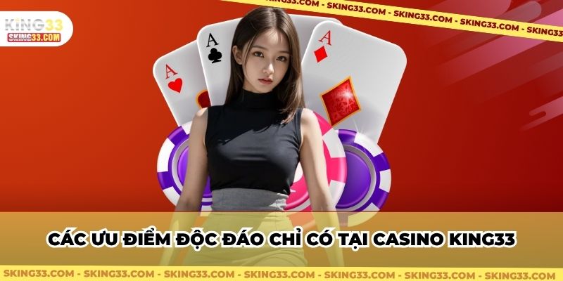 Các ưu điểm độc đáo chỉ có tại Casino King33