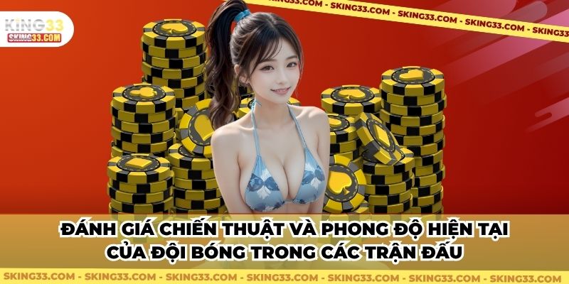 Đánh giá chiến thuật và phong độ hiện tại của đội bóng trong các trận đấu