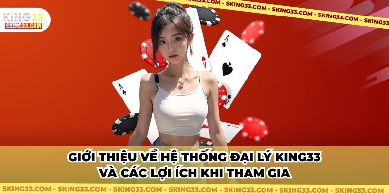 Giới thiệu về hệ thống đại lý King33 và các lợi ích khi tham gia