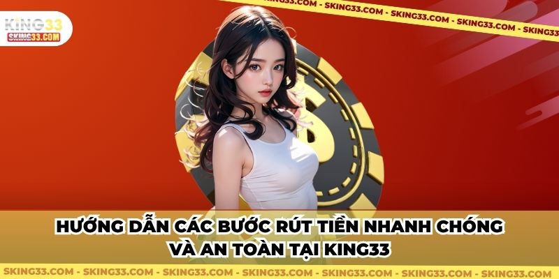 Hướng dẫn các bước rút tiền nhanh chóng và an toàn tại King33