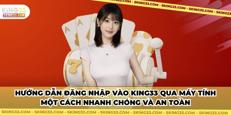 Hướng dẫn đăng nhập vào King33 qua máy tính một cách nhanh chóng và an toàn