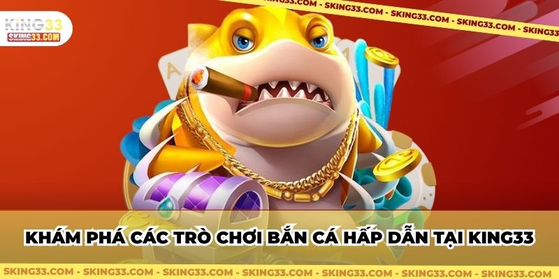 Khám phá các trò chơi bắn cá hấp dẫn tại King33