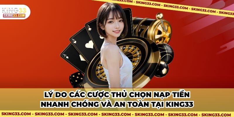 Lý do các cược thủ chọn nạp tiền nhanh chóng và an toàn tại King33