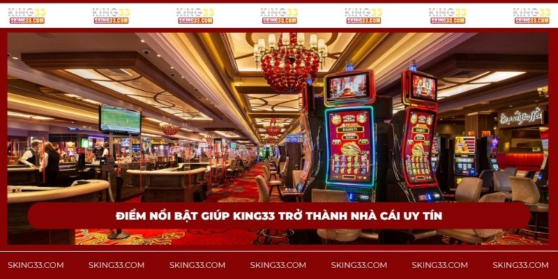 Điểm nổi bật giúp King33 trở thành nhà cái uy tín