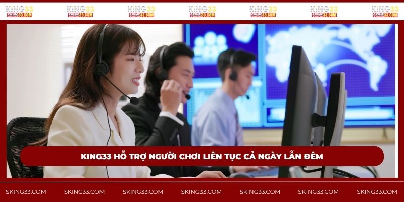 King33 hỗ trợ người chơi liên tục cả ngày lẫn đêm