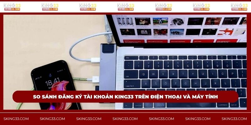 So sánh đăng ký tài khoản King33 trên điện thoại và máy tính